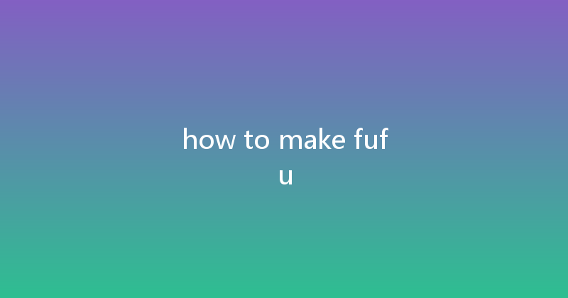 how to make fufu 